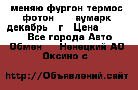меняю фургон термос фотон 3702 аумарк декабрь 12г › Цена ­ 400 000 - Все города Авто » Обмен   . Ненецкий АО,Оксино с.